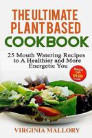 The Ultimate Plant Based Cookbook: 25 Mouth Watering Recipes to a Healthier and More Energetic You 1523453931 Book Cover