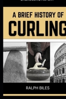 A Brief History of Curling: How a Sixteenth-Century Scottish Game Crossed Oceans, Survived Two World Wars, and Conquered the Winter Olympics (Engrossing History) B0GQGV8QJN Book Cover
