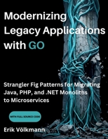 Modernizing Legacy Applications with GO: Strangler Fig Patterns for Migrating Java, PHP, and .NET Monoliths to Microservices (with full source code) B0H5KTHRN1 Book Cover