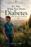 It’s Not what You Think: Diabetes And Blood Sugar: Understanding the Body, Restoring Balance, reclaiming Health (Iron Root Wellness Series Systems- Based Wellness, Reflection, and Practical Living) B0H39G869L Book Cover