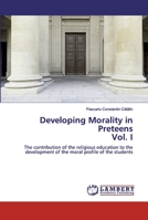 Developing Morality in PreteensVol. I: The contribution of the religious education to the development of the moral profile of the students 6200548560 Book Cover