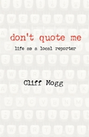 Don't Quote Me: life as a local reporter 1978329423 Book Cover