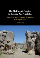 The Making of Empire in Bronze Age Anatolia: Hittite Sovereign Practice, Resistance, and Negotiation 1108491103 Book Cover