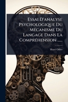 Essai D'analyse Psychologique Du MÃ(c)canisme Du Langage Dans La ComprÃ(c)hension ...... (French Edition) 1024852180 Book Cover