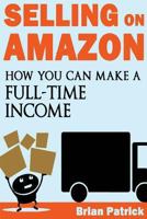 Selling On Amazon: How You Can Make A Full-Time Income Selling on Amazon 1483926052 Book Cover