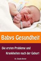 Babys Gesundheit - Die ersten Probleme und Krankheiten nach der Geburt 1495406466 Book Cover