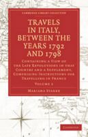 Travels in Italy, Between the Years 1792 and 1798, Containing a View of the Late Revolutions in That Country: Volume 2: Also a Supplement, Comprising Instructions for Travelling in France 0511732112 Book Cover