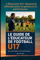 L'Éducateur U17 : Manuel de référence pour la gestion et la performance (FOOTBALL ANIMATION DES JEUNES) (French Edition) B0H88H18RP Book Cover