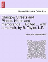 Glasgow Streets and Places. Notes and memoranda ... Edited ... with a memoir, by B. Taylor. L.P. 1241312931 Book Cover