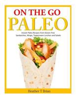 On the Go Paleo: Instant Paleo Recipes from Gluten Free Sandwiches, Wraps, Tupperware Lunches and Salads 1499253524 Book Cover