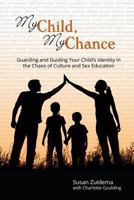 My Child, My Chance: Guarding and Guiding Your Child’s Identity in the Chaos of Culture and Sex Education 0995903204 Book Cover