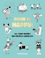 Draw It Happy!: 100+ Funny Animals and Fantastic Characters 0760392382 Book Cover