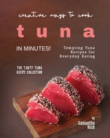 Creative Ways to Cook Tuna in Minutes!: Tempting Tuna Recipes for Everyday Eating B0C6VWL4P7 Book Cover