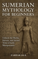Sumerian Mythology for Beginners: Unlock the Myths, Heroes, and Sacred Texts of Early Mesopotamia B0F7FQ1T35 Book Cover