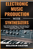 ELECTRONIC MUSIC PRODUCTION WITH SYNTHESIZERS: Unlock The Power Of Synthesizers To Create Captivating Beats, Professional Sound Design, Melodies, Production Strategies, Textures For Your Tracks + More B0CTXQ4NWN Book Cover
