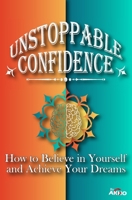 Unstoppable Confidence - How to Believe in Yourself and Achieve Your Dreams B0BZ2118JP Book Cover