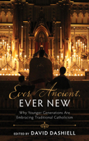 Ever Ancient, Ever New: Why Younger Generations Are Embracing Traditional Catholicism 1505118727 Book Cover