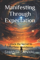 Manifesting Through Expectation: Unlock the Secret to Effortless Abundance B0DRND6ZGH Book Cover
