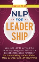 NLP for Leadership: Leverage NLP to Develop the Same Psychology and Skills as the Exceptional Leaders for Better Decision-making, a Clear Vision, More Courage and Self-leadership 1951999029 Book Cover
