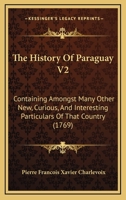 The History Of Paraguay V2: Containing Amongst Many Other New, Curious, And Interesting Particulars Of That Country 1165126540 Book Cover