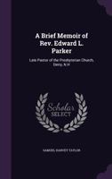 A Brief Memoir of Rev. Edward L. Parker: Late Pastor of the Presbyterian Church, Derry, N.H 1358750157 Book Cover