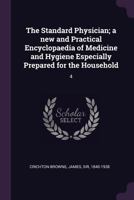 The Standard Physician; a New and Practical Encyclopaedia of Medicine and Hygiene Especially Prepared for the Household; Volume 4 1379153875 Book Cover