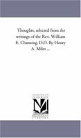 Thoughts, selected from the writings of the Rev. William E. Channing, D.D. By Henry A. Miles ... 1425551319 Book Cover