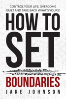 How to Set Boundaries: Control Your Life, Overcome Guilt, and Take Back What's Yours! B08MV57R7X Book Cover