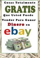 Cosas Totalmente Gratis Que Usted Puede Vender Para Ganar Dinero En Ebay 198604064X Book Cover