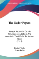 The Taylor Papers: Being A Record Of Certain Reminiscences, Letters, And Journals In The Life Of Lieut.-gen. Sir Herbert Taylor ... Who At Various Stages In His Career Had Acted As Private Secretary T 116724172X Book Cover