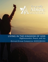 Living in the Kingdom of God- Righteousness, Peace, and Joy: Retreat / Companion Workbook B0C6R9CDGP Book Cover