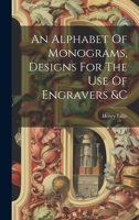 An Alphabet Of Monograms, Designs For The Use Of Engravers &c 1021177652 Book Cover