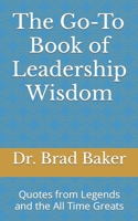 The Go-To Book of Leadership Wisdom: Quotes from Legends and the All Time Greats B0BCDB95JV Book Cover