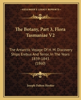 The Botany, Part 3, Flora Tasmaniae V2: The Antarctic Voyage Of H. M. Discovery Ships Erebus And Terror, In The Years 1839-1843 1120964962 Book Cover