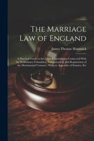 The Marriage Law of England: A Practical Guide to the Legal Requirements Connected With the Preliminary Formalities, Solemnization, and Registration ... Contract: With an Appendix of Statutes, Etc 1022494406 Book Cover