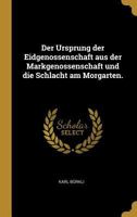 Der Ursprung Der Eidgenossenschaft Aus Der Markgenossenschaft Und Die Schlacht Am Morgarten. 1247608859 Book Cover