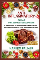 ANTI-INFLAMMATORY MEALS FOR ABSOLUTE BEGINNERS: A Simple Guide To Reducing Inflammation And Boosting Health With Easy, Nourishing Recipes B0F441QQDV Book Cover