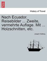 Nach Ecuador. Reisebilder ... Zweite, Vermehrte Auflage. Mit ... Holzschnitten, Etc. Zweite Auflage 0274641836 Book Cover