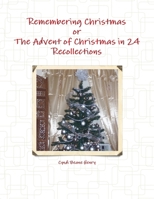 Remembering Christmas or The Advent of Christmas in 24 Recollections 0557249422 Book Cover