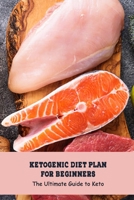 Ketogenic Diet Plan for Beginners :The Ultimate Guide to Keto: Keto Diet Plan B094LDCKMC Book Cover