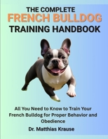 THE COMPLETE FRENCH BULLDOG TRAINING HANDBOOK: All You Need to Know to Train Your French Bulldog for Proper Behavior and Obedience B0FGDHS6BM Book Cover