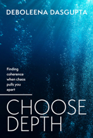 Choose Depth: Finding Coherence When Chaos Pulls You Apart 1805760408 Book Cover