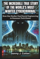 THE INCREDIBLE TRUE STORY OF THE WORLD’S MOST WANTED CYBERCRIMINAL: How One Hacker Used Social Engineering to Outsmart Tech Giants B0DTHYKM9C Book Cover