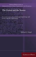 The Center and the Source: Second Century Incarnational Christology and Early Catholic Christianity 1463206461 Book Cover