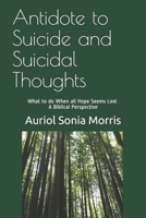 Antidote to Suicide and Suicidal Thoughts: What to do When all Hope Seems Lost - A Biblical Perspective 0982076770 Book Cover