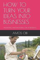 HOW TO TURN YOUR IDEAS INTO BUSINESSES: INVENTING AND INVESTING ON YOUR IDEAS 1726740986 Book Cover