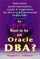 So You Want to Be an Oracle Dba: Some More Useful Information, Scripts and Suggestions for the New and Experienced Oracle Dba 0595174485 Book Cover
