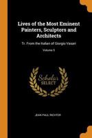 Lives of the Most Eminent Painters, Sculptors and Architects: Tr. from the Italian of Giorgio Vasari, Volume 5 1271575388 Book Cover
