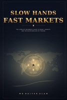 Slow Hands, Fast Markets: The Complete Beginner's Guide to Money, Markets, and the Disciplined Art of Trading B0HCPQPYQ4 Book Cover