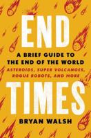 End Times: A Brief Guide to the End of the World: Asteroids, Super Volcanoes, Rogue Robots, and More 031644961X Book Cover